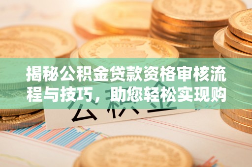 阿拉善右旗揭秘公积金贷款资格审核流程与技巧，助您轻松实现购房梦想
