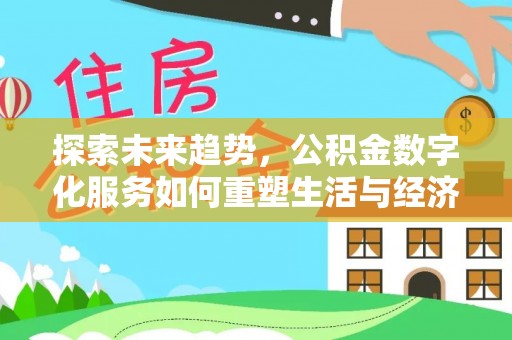 阿拉善右旗探索未来趋势，公积金数字化服务如何重塑生活与经济