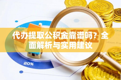 阿拉善右旗代办提取公积金靠谱吗？全面解析与实用建议