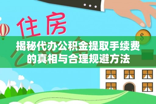 阿拉善右旗揭秘代办公积金提取手续费的真相与合理规避方法