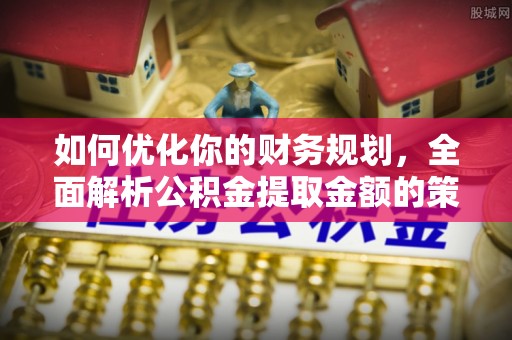 阿拉善右旗如何优化你的财务规划，全面解析公积金提取金额的策略与技巧