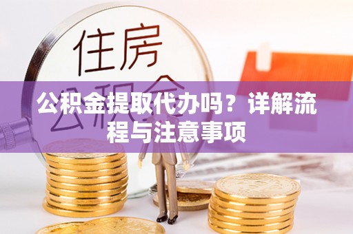 阿拉善右旗公积金提取代办吗？详解流程与注意事项