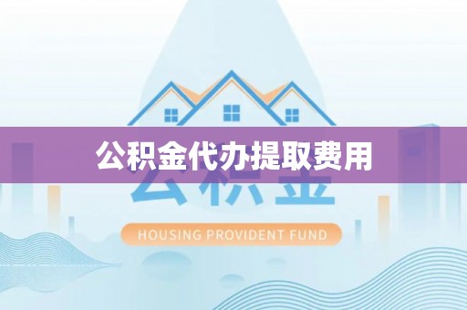 阿拉善右旗公积金代办提取费用