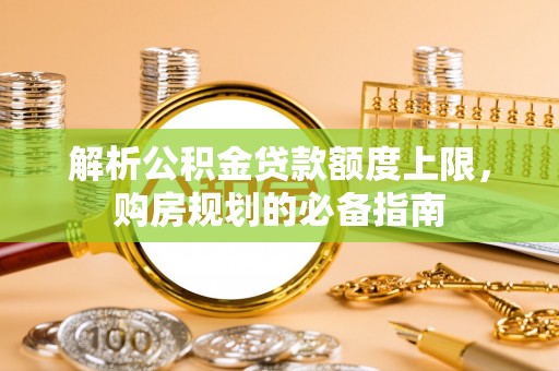 阿拉善右旗解析公积金贷款额度上限，购房规划的必备指南