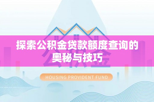 阿拉善右旗探索公积金贷款额度查询的奥秘与技巧