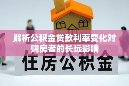 阿拉善右旗解析公积金贷款利率变化对购房者的长远影响