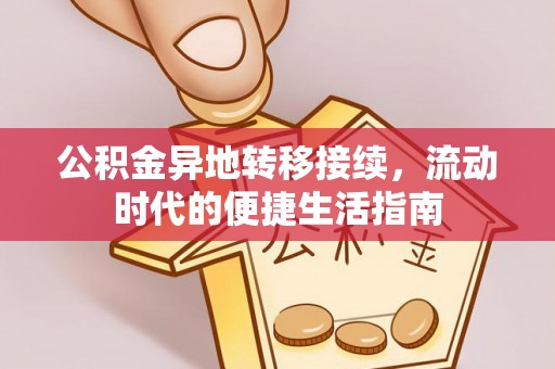 阿拉善右旗公积金异地转移接续，流动时代的便捷生活指南