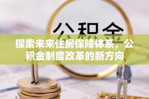 阿拉善右旗探索未来住房保障体系，公积金制度改革的新方向
