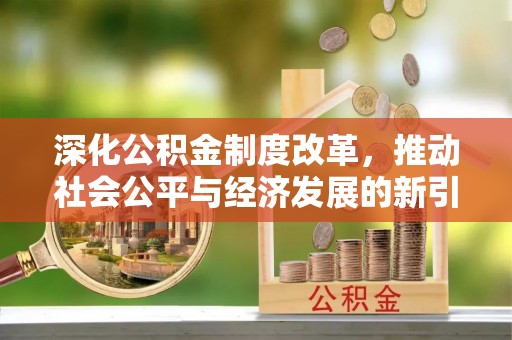 阿拉善右旗深化公积金制度改革，推动社会公平与经济发展的新引擎