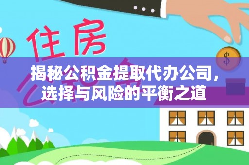 阿拉善右旗揭秘公积金提取代办公司，选择与风险的平衡之道