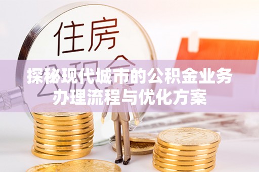 阿拉善右旗探秘现代城市的公积金业务办理流程与优化方案