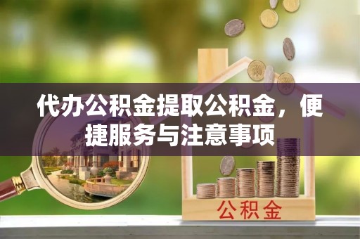 阿拉善右旗代办公积金提取公积金，便捷服务与注意事项
