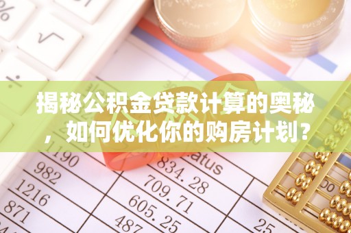 阿拉善右旗揭秘公积金贷款计算的奥秘，如何优化你的购房计划？