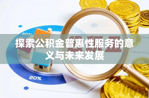 阿拉善右旗探索公积金普惠性服务的意义与未来发展