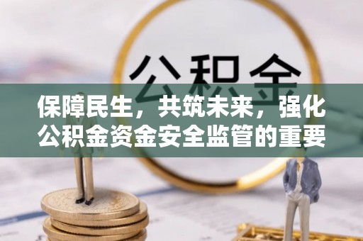 阿拉善右旗保障民生，共筑未来，强化公积金资金安全监管的重要性