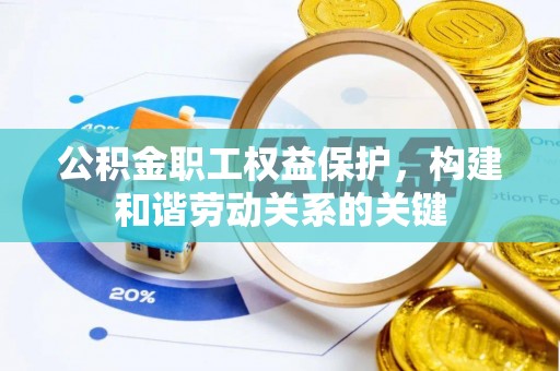 阿拉善右旗公积金职工权益保护，构建和谐劳动关系的关键