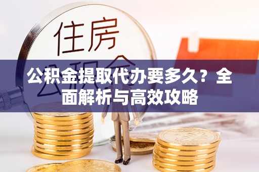 阿拉善右旗公积金提取代办要多久？全面解析与高效攻略
