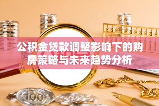 阿拉善右旗公积金贷款调整影响下的购房策略与未来趋势分析