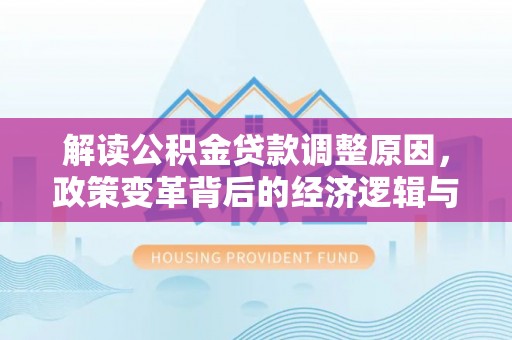 阿拉善右旗解读公积金贷款调整原因，政策变革背后的经济逻辑与民生影响
